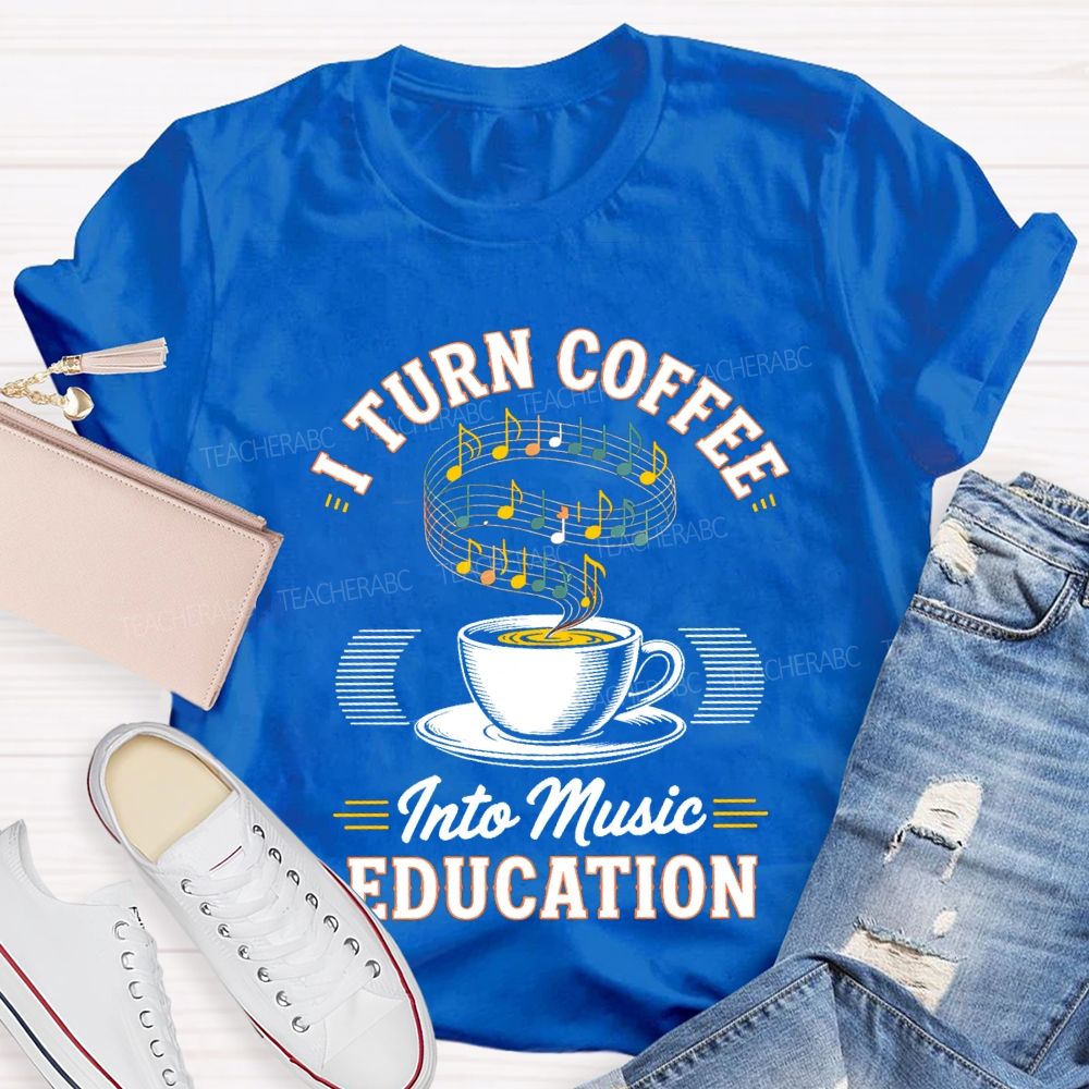I Turn Coffee Into Music Education Teacher T-shirt