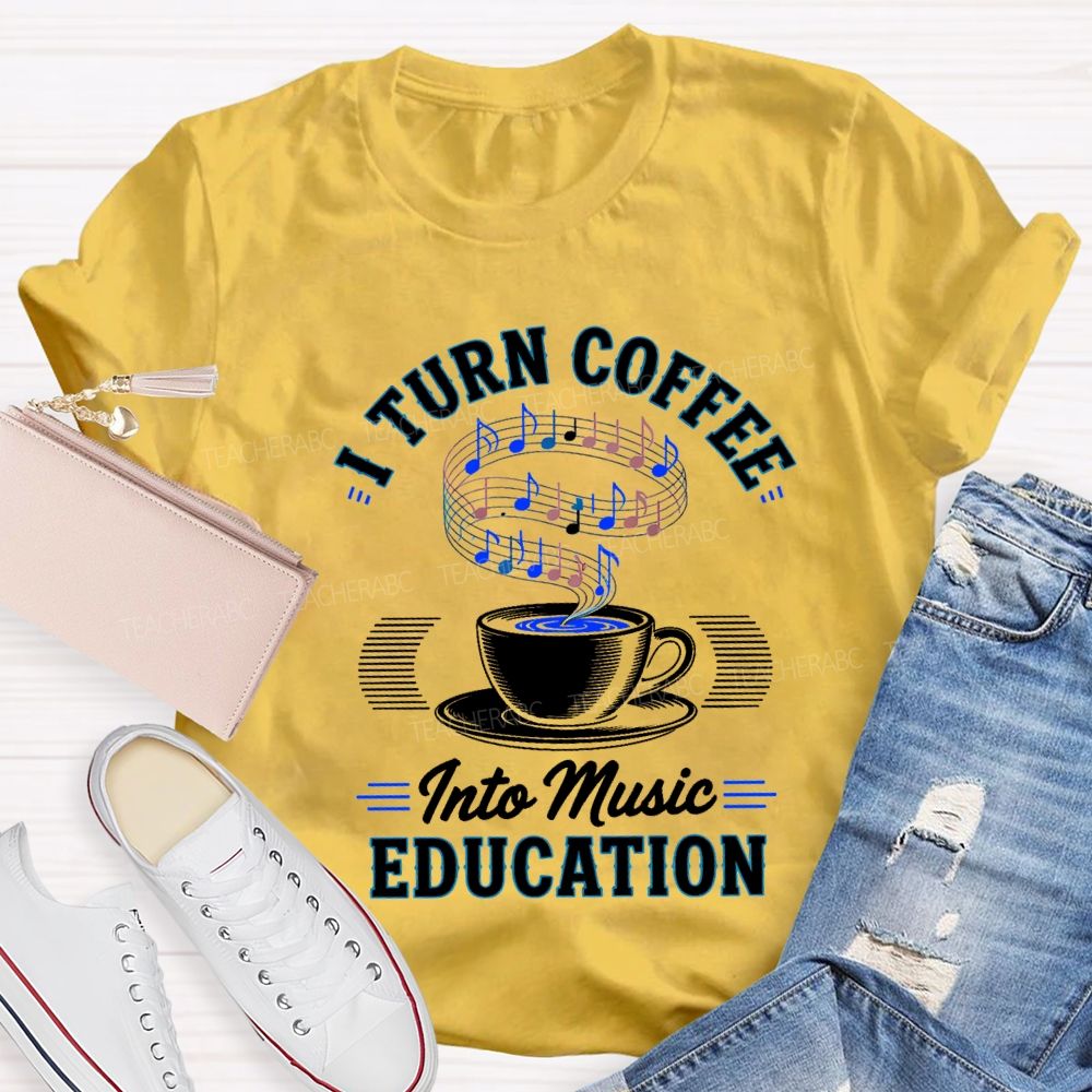I Turn Coffee Into Music Education Teacher T-shirt