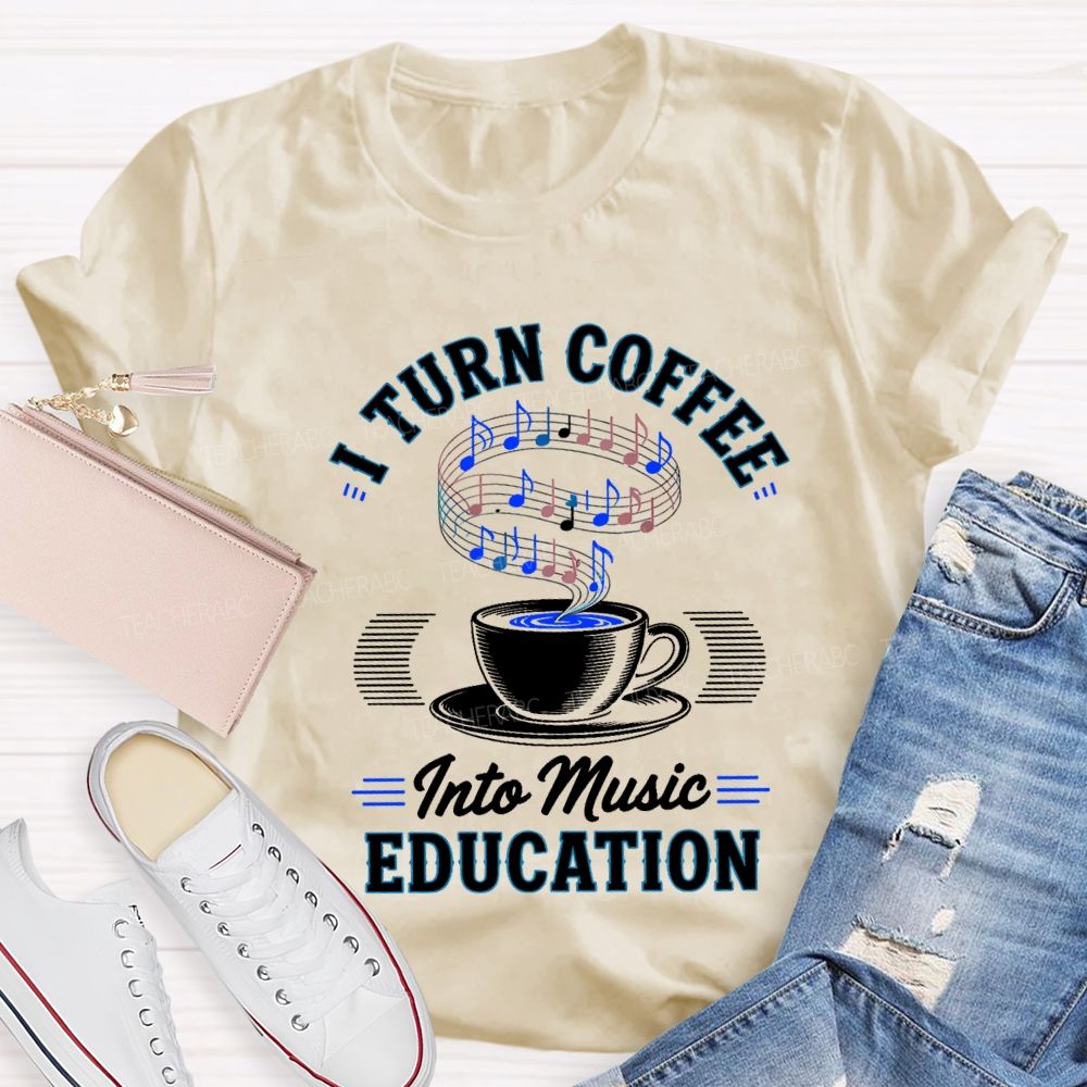 I Turn Coffee Into Music Education Teacher T-shirt