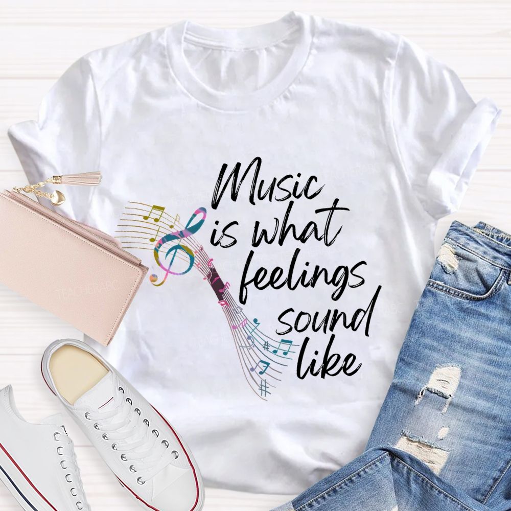 Music Is What Feelings Sound Like Graphic Teacher T-shirt