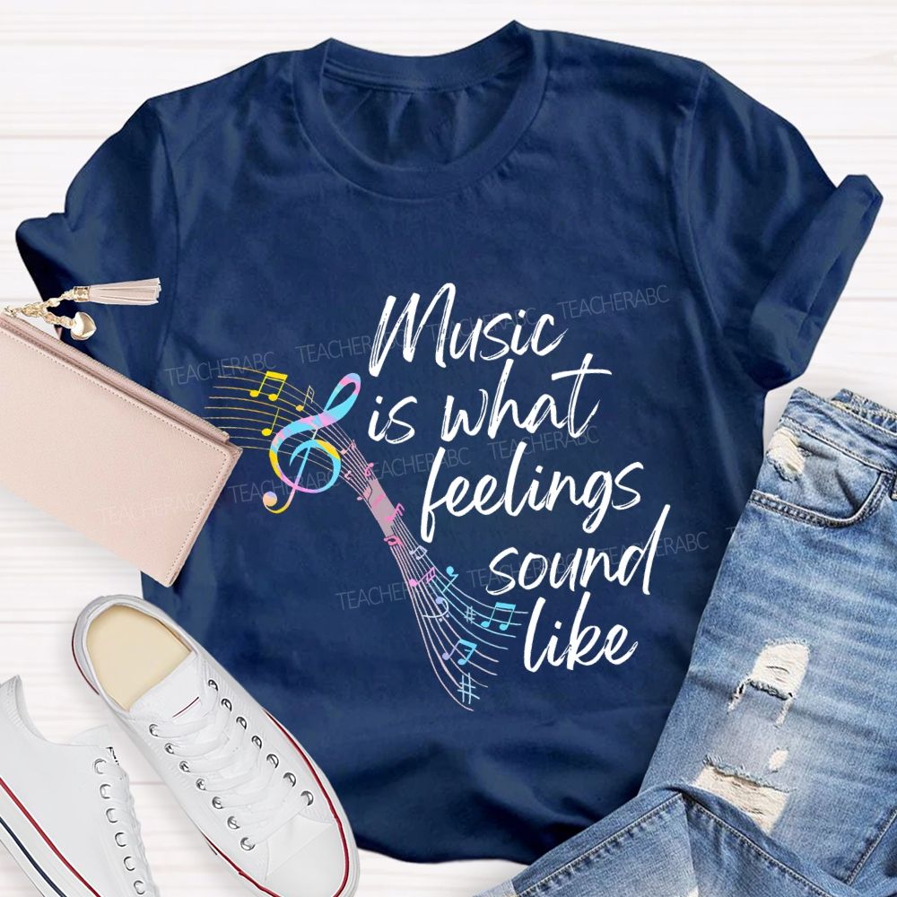 Music Is What Feelings Sound Like Graphic Teacher T-shirt