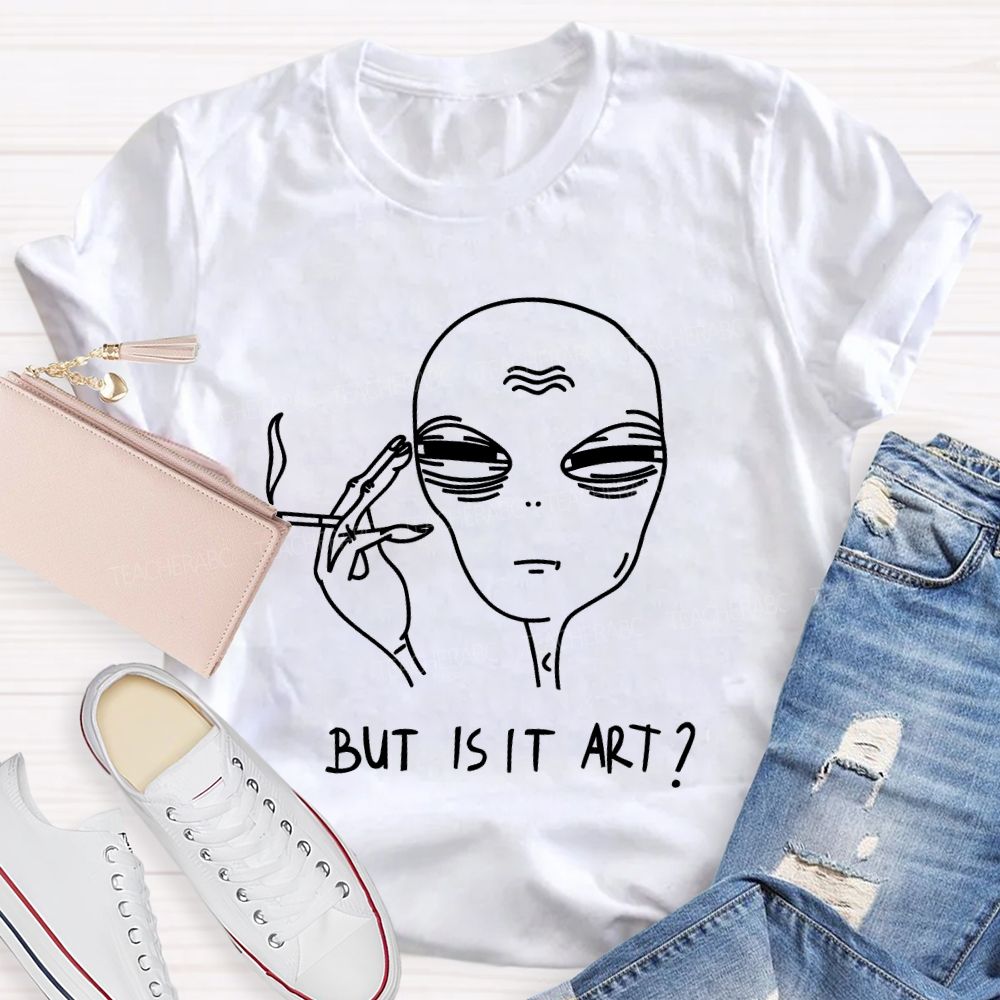 But Is It Art Alien Teacher T-shirt