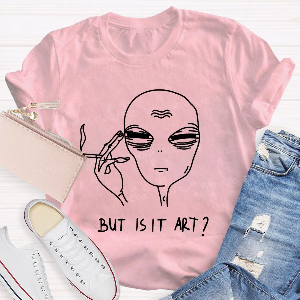 But Is It Art Alien Teacher T-shirt