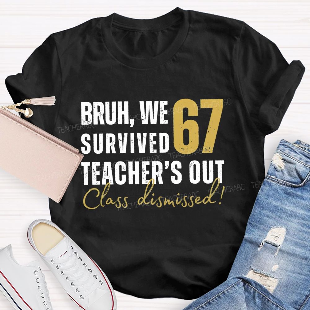 Bruh We Survived 67 Teacher'S Out Class Dismissed Teacher T-Shirt
