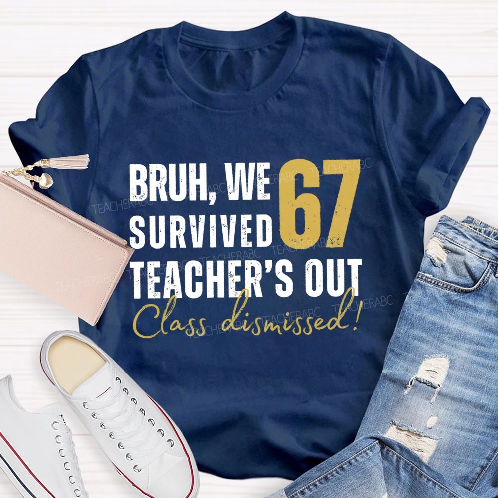 Bruh We Survived 67 Teacher'S Out Class Dismissed Teacher T-Shirt