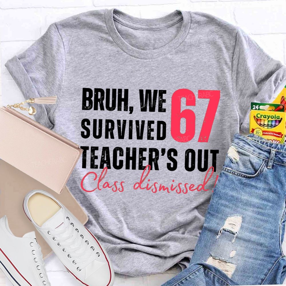 Bruh We Survived 67 Teacher'S Out Class Dismissed Teacher T-Shirt