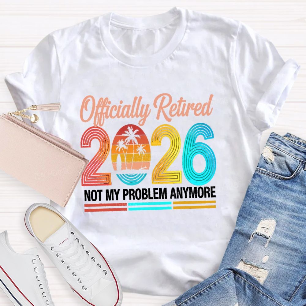 Officially Retired 2026 Not My Problem Anymore Beach Vibes Teacher T-Shirt