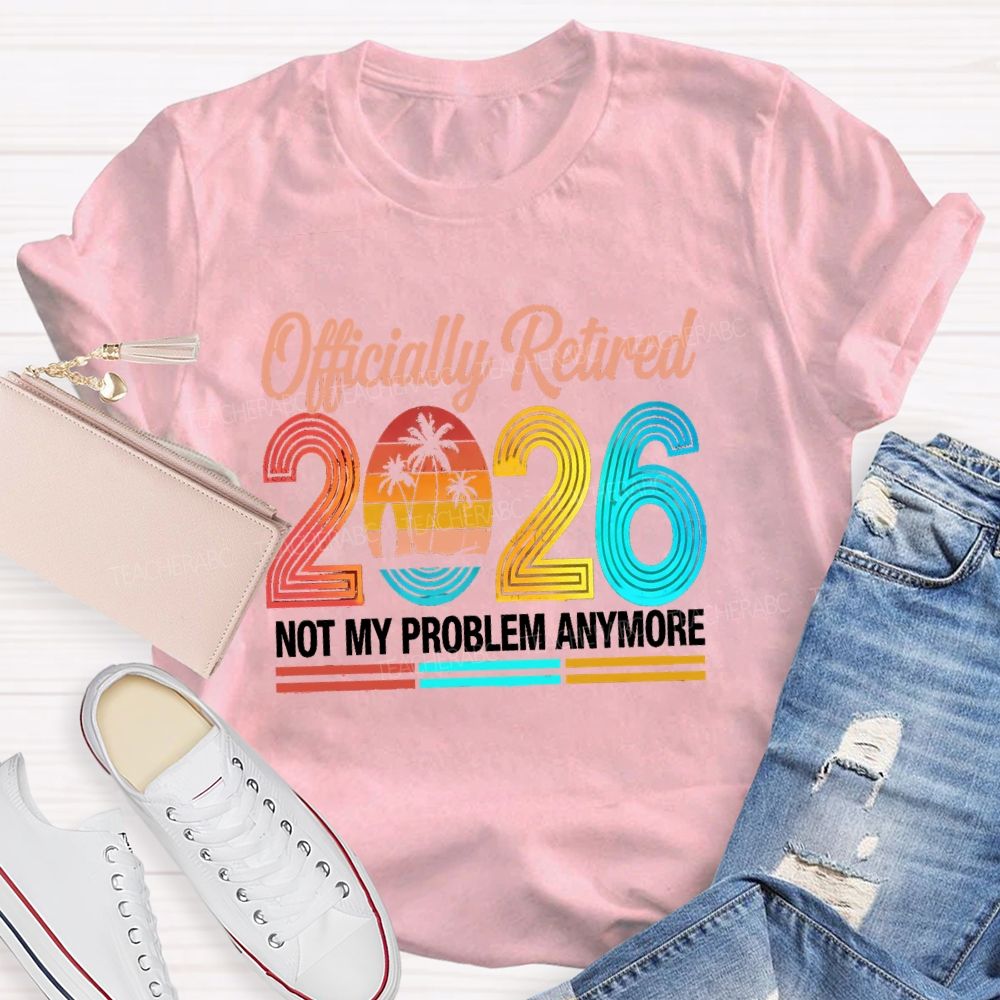 Officially Retired 2026 Not My Problem Anymore Beach Vibes Teacher T-Shirt