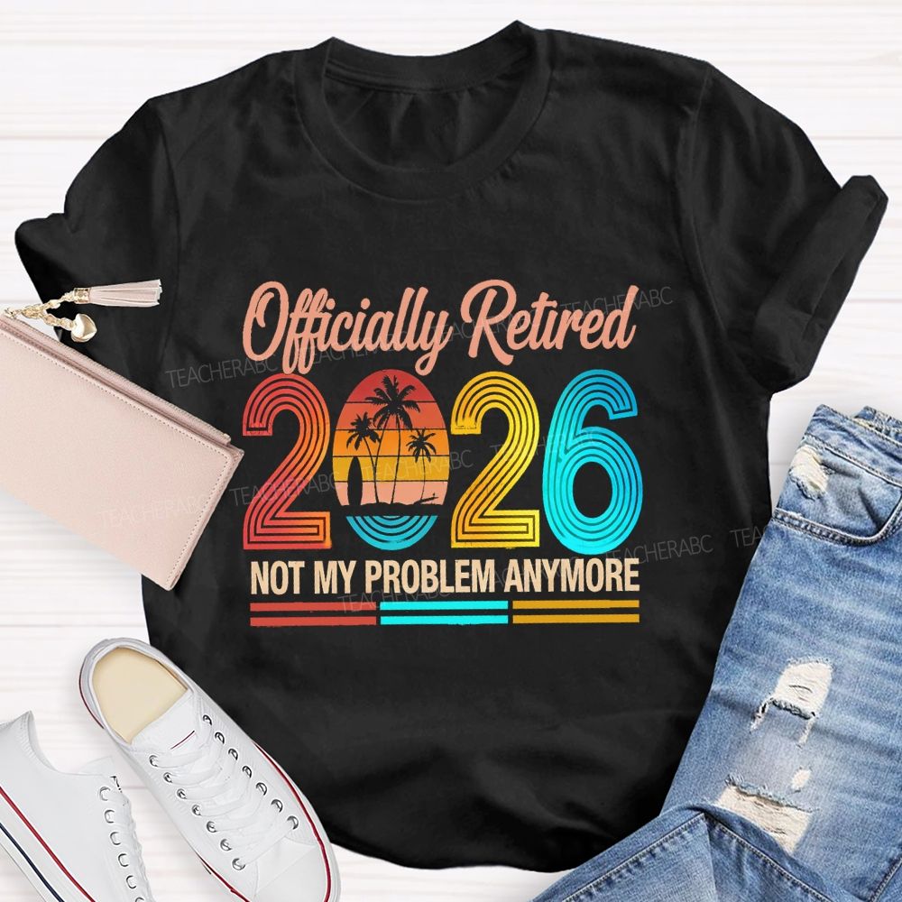 Officially Retired 2026 Not My Problem Anymore Beach Vibes Teacher T-Shirt