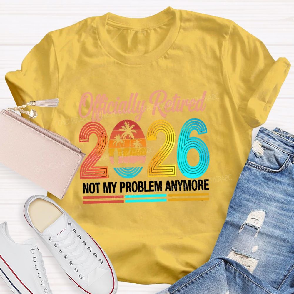Officially Retired 2026 Not My Problem Anymore Beach Vibes Teacher T-Shirt