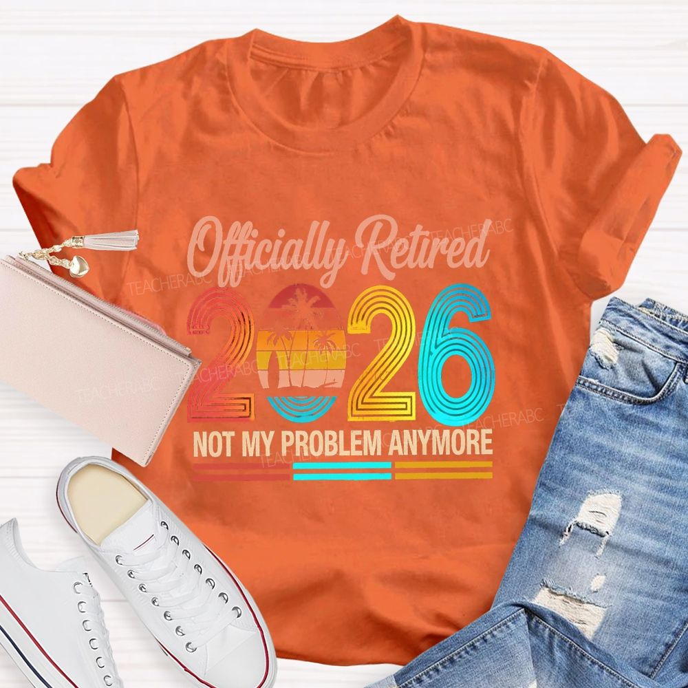 Officially Retired 2026 Not My Problem Anymore Beach Vibes Teacher T-Shirt