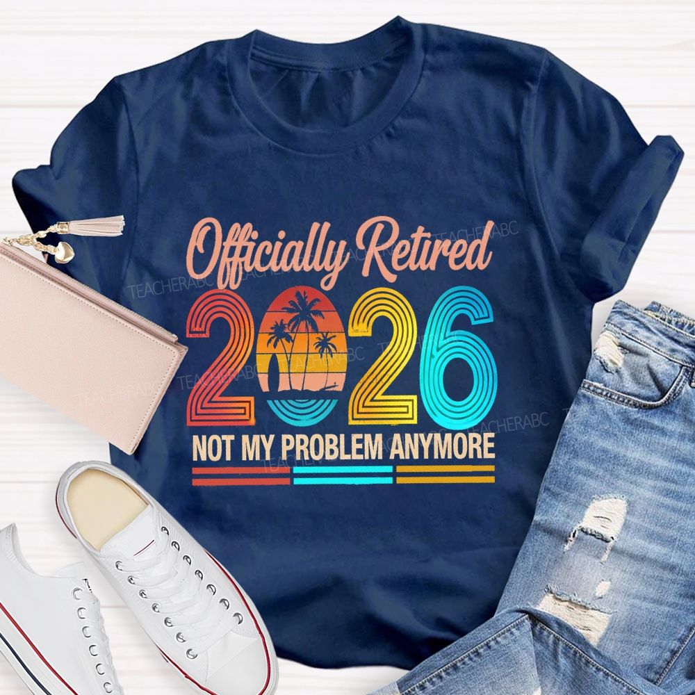 Officially Retired 2026 Not My Problem Anymore Beach Vibes Teacher T-Shirt