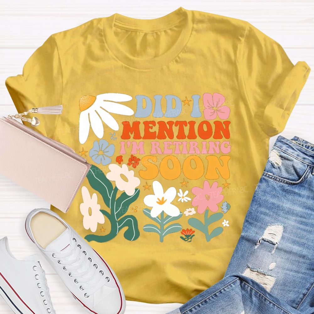 Did I Mention I'm Retiring Soon Floral Teacher T-shirt
