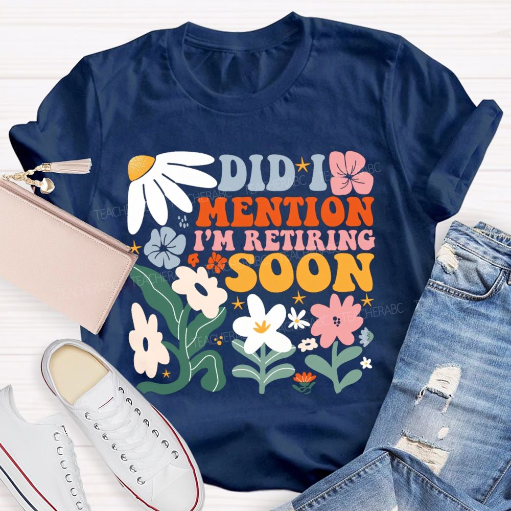 Did I Mention I'm Retiring Soon Floral Teacher T-shirt