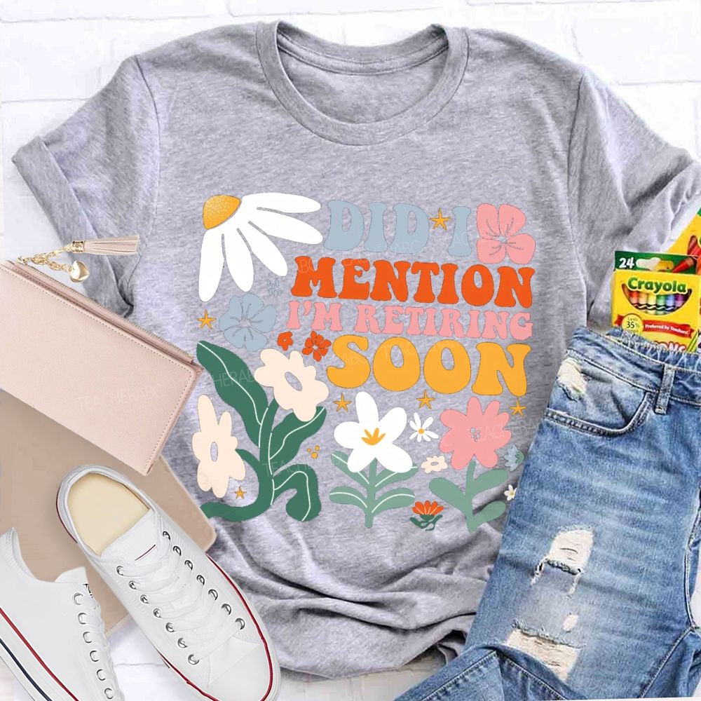 Did I Mention I'm Retiring Soon Floral Teacher T-shirt