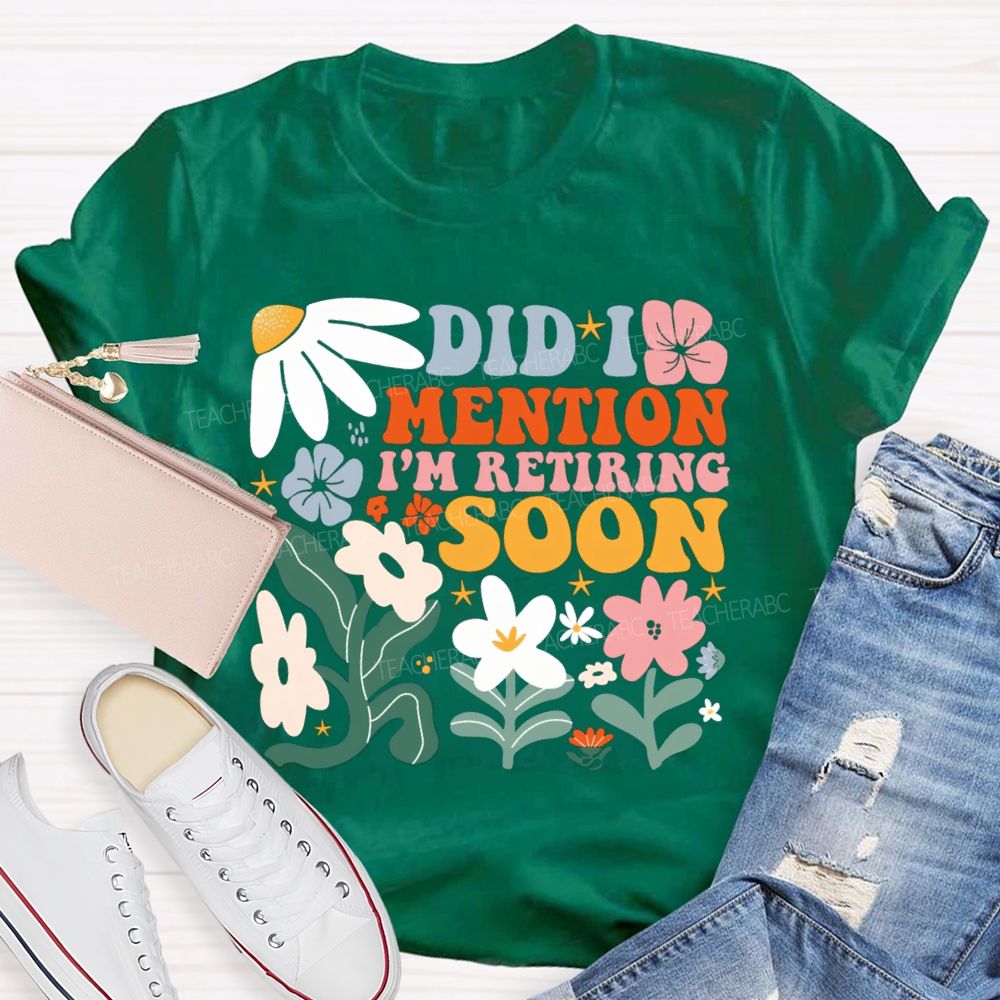 Did I Mention I'm Retiring Soon Floral Teacher T-shirt