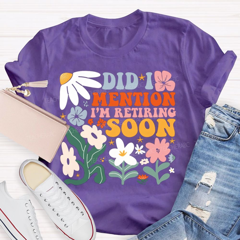 Did I Mention I'm Retiring Soon Floral Teacher T-shirt