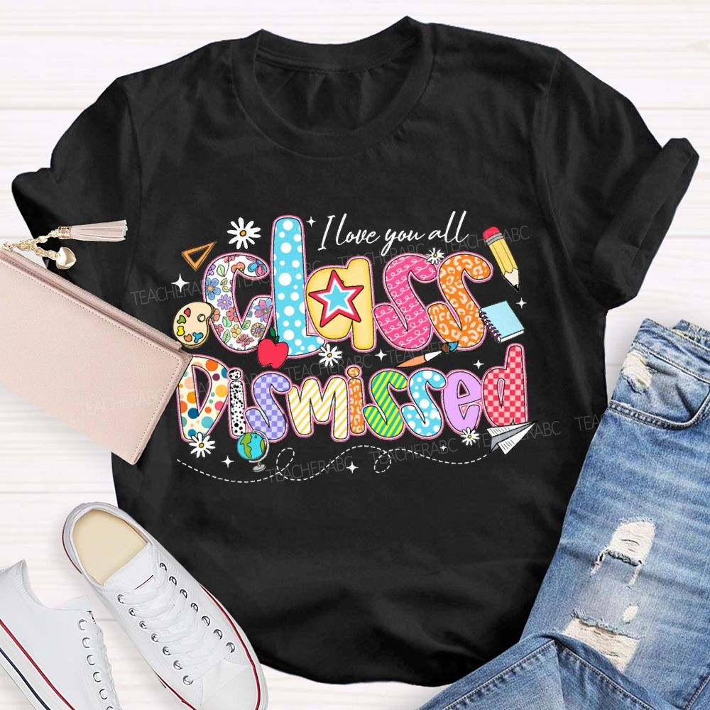 I Love You All Class Dismissed Teacher T-shirt