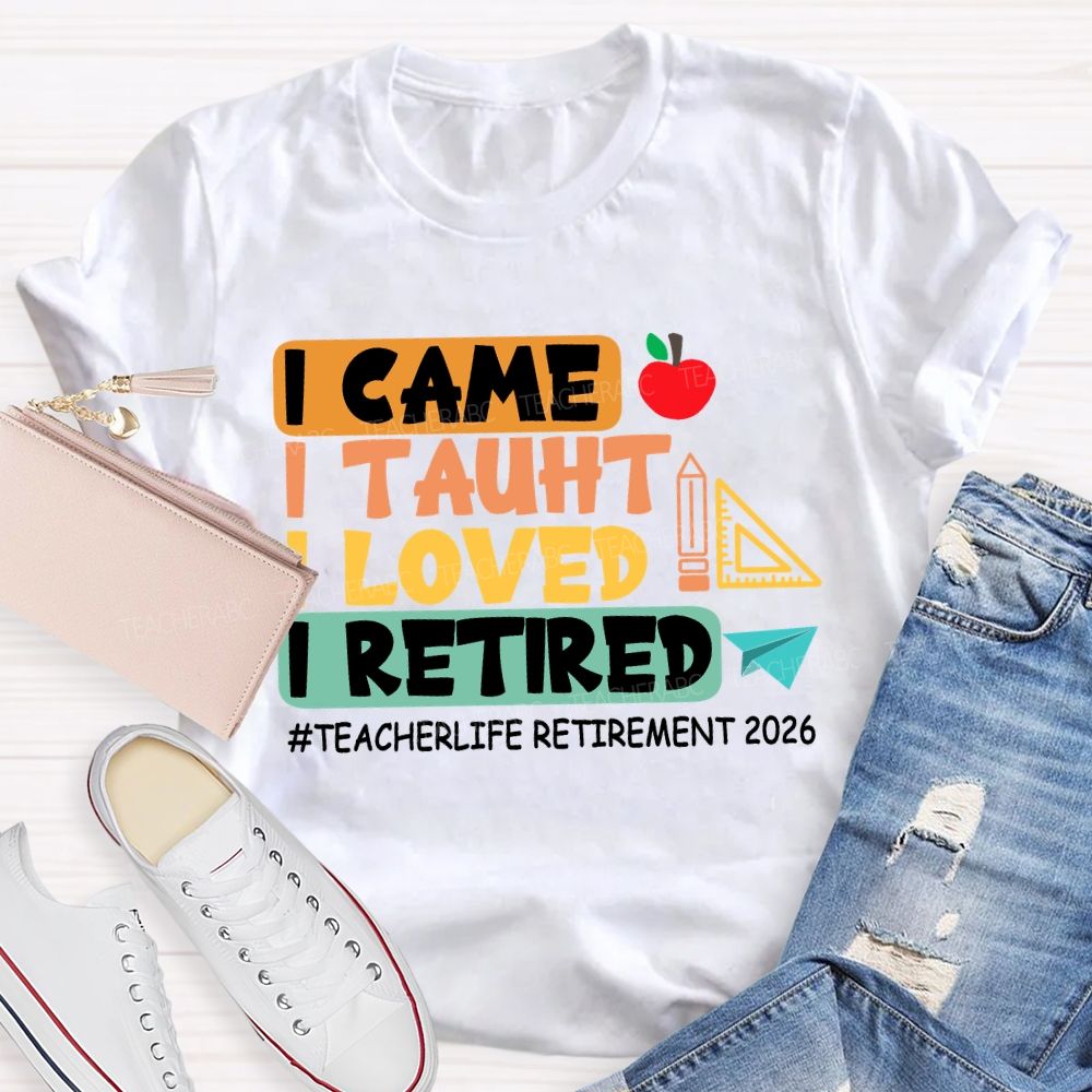 I Came I Taught I Loved I Retired Love Retirement 2026 Teacher T-shirt