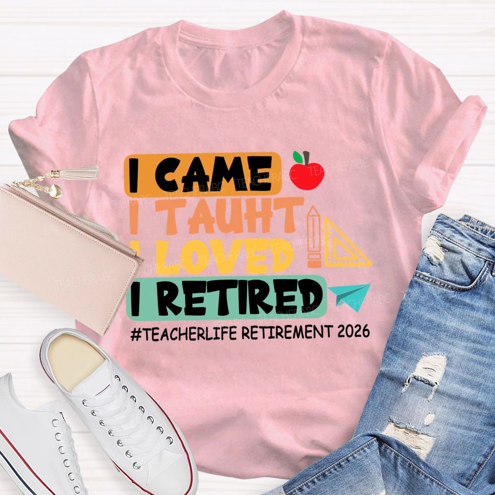 I Came I Taught I Loved I Retired Love Retirement 2026 Teacher T-shirt