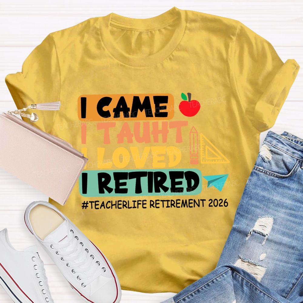 I Came I Taught I Loved I Retired Love Retirement 2026 Teacher T-shirt