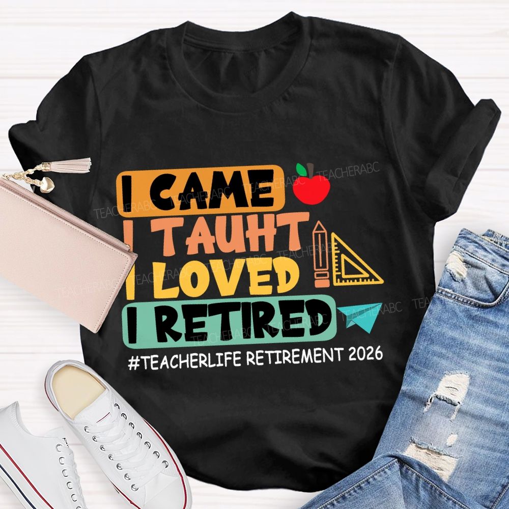 I Came I Taught I Loved I Retired Love Retirement 2026 Teacher T-shirt