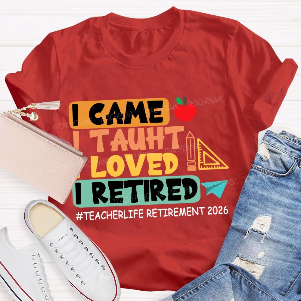 I Came I Taught I Loved I Retired Love Retirement 2026 Teacher T-shirt
