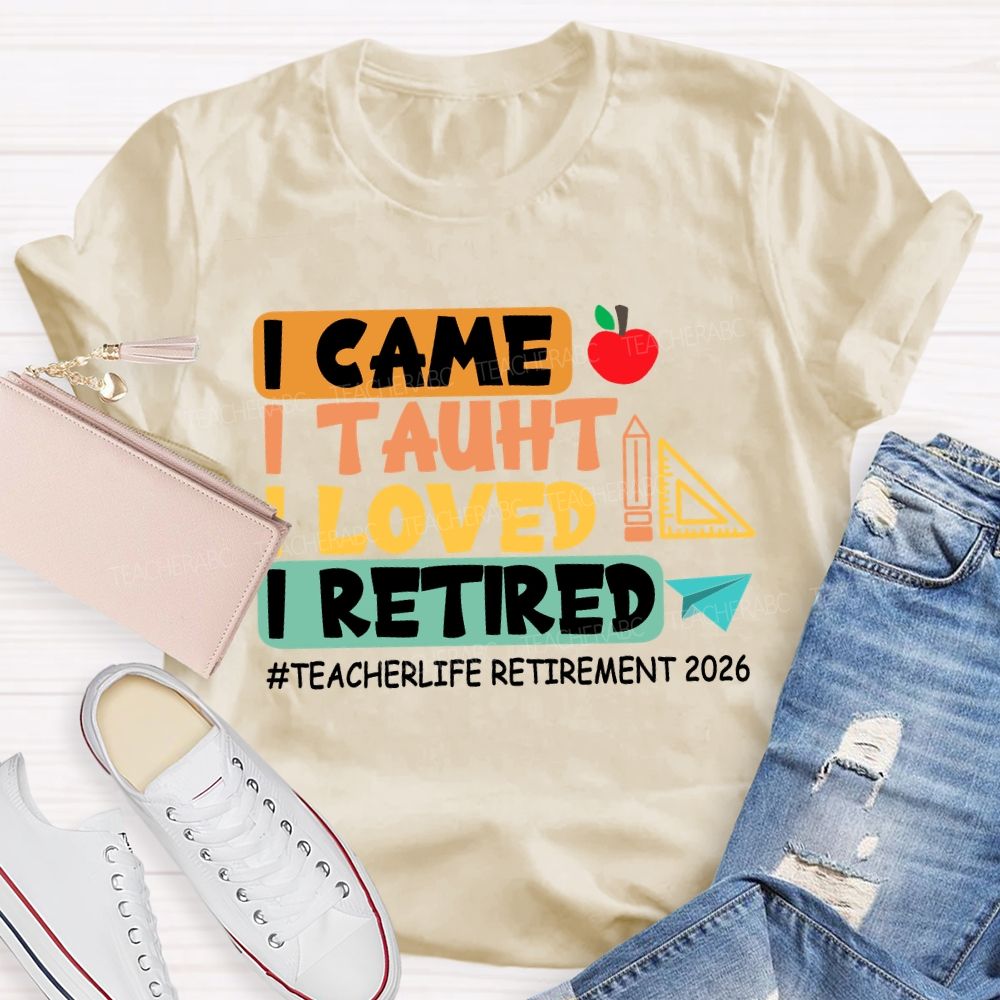 I Came I Taught I Loved I Retired Love Retirement 2026 Teacher T-shirt