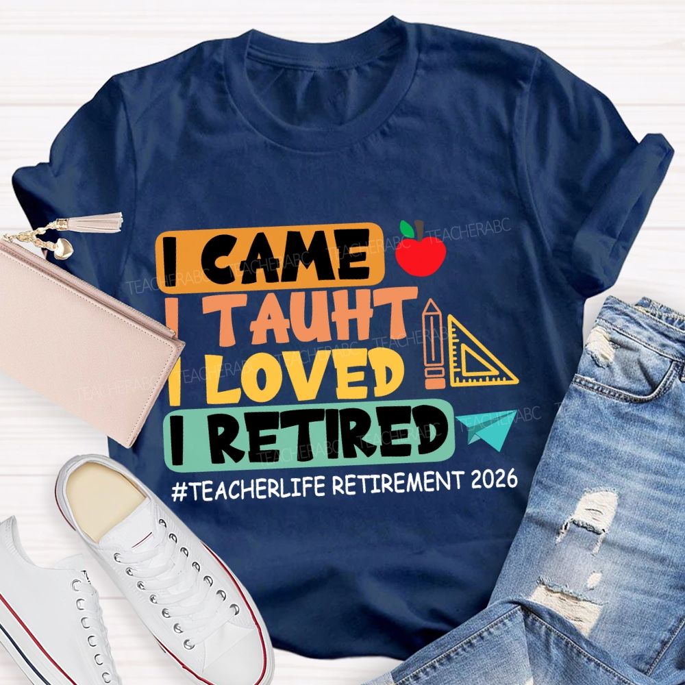 I Came I Taught I Loved I Retired Love Retirement 2026 Teacher T-shirt
