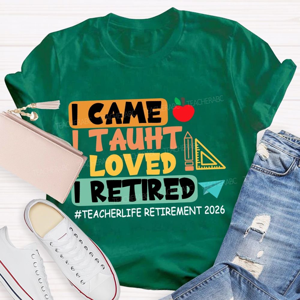 I Came I Taught I Loved I Retired Love Retirement 2026 Teacher T-shirt