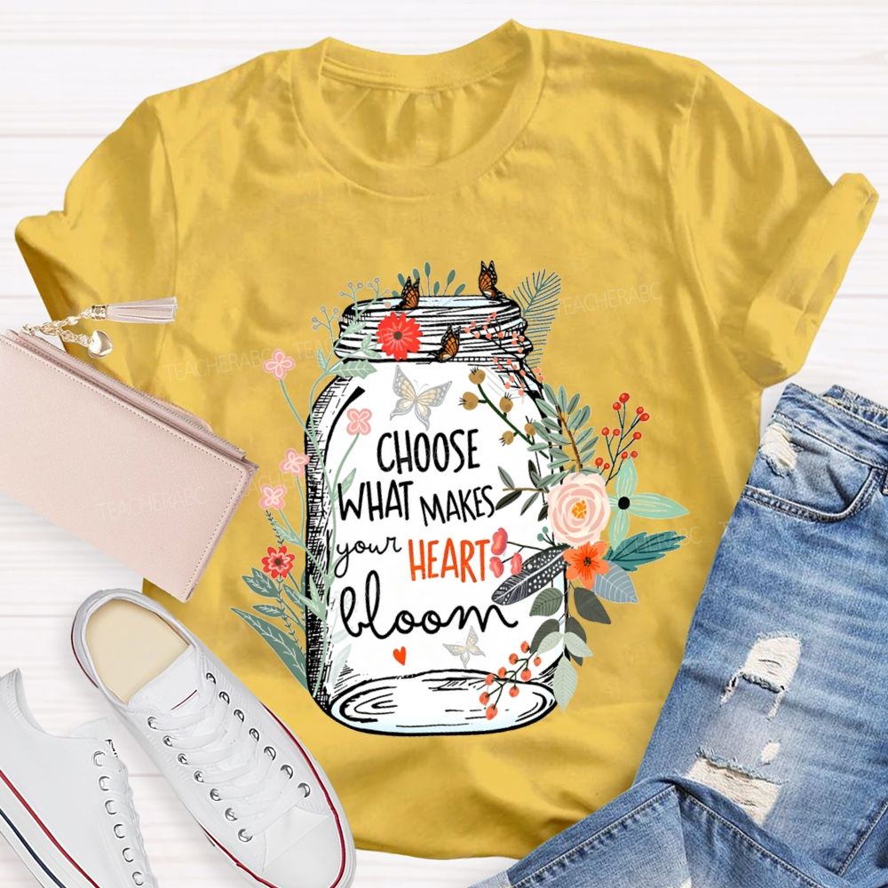Choose What Makes Your Heart Bloom Teacher T-shirt