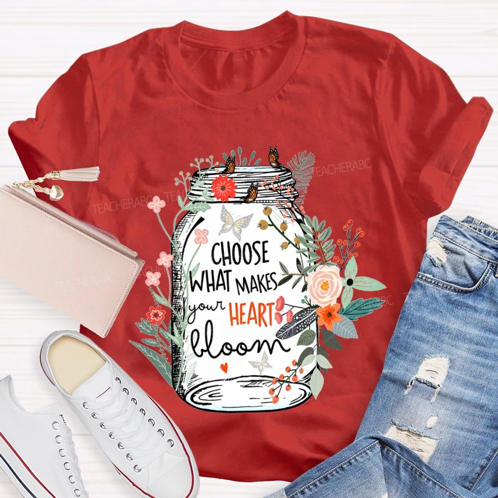 Choose What Makes Your Heart Bloom Teacher T-shirt