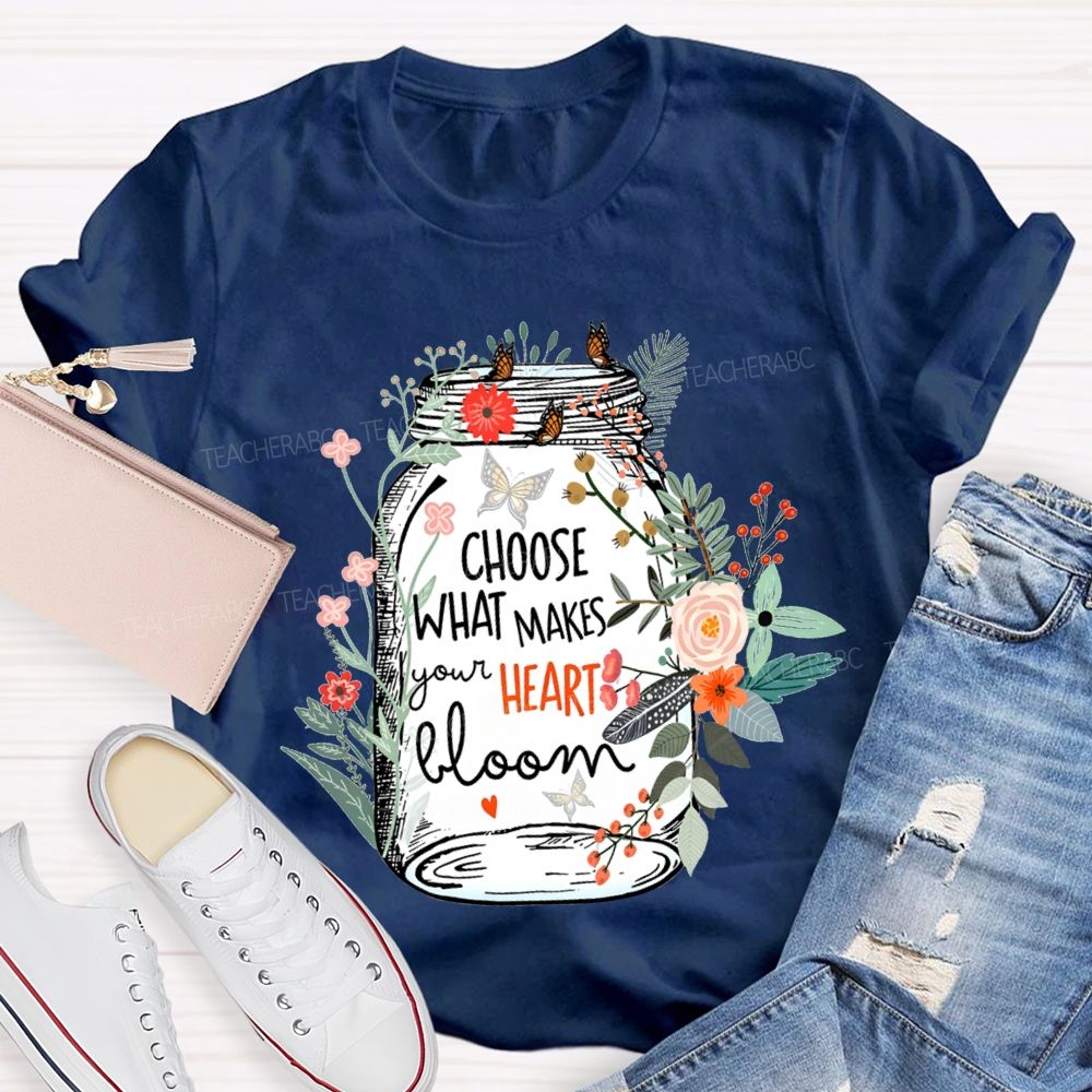 Choose What Makes Your Heart Bloom Teacher T-shirt