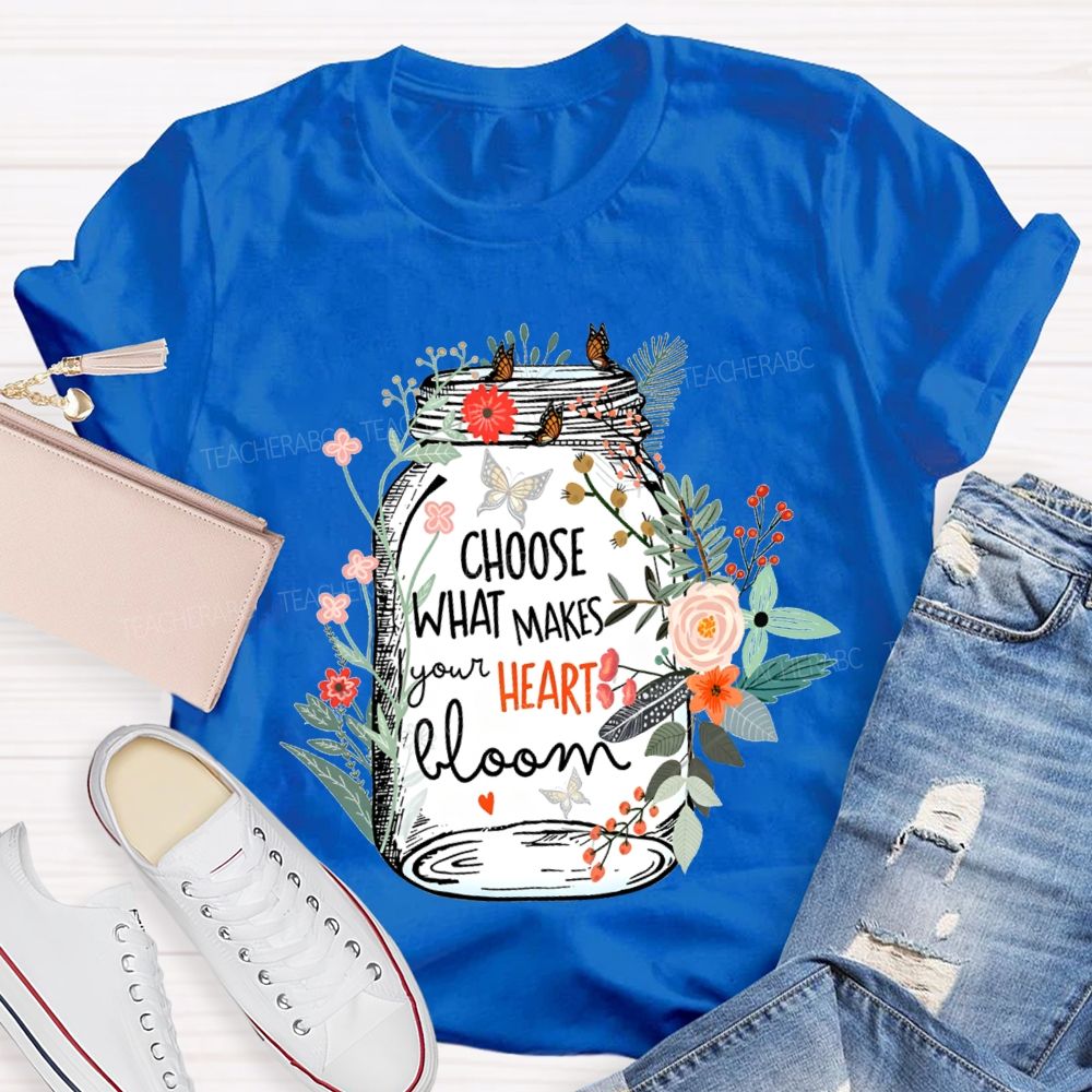 Choose What Makes Your Heart Bloom Teacher T-shirt
