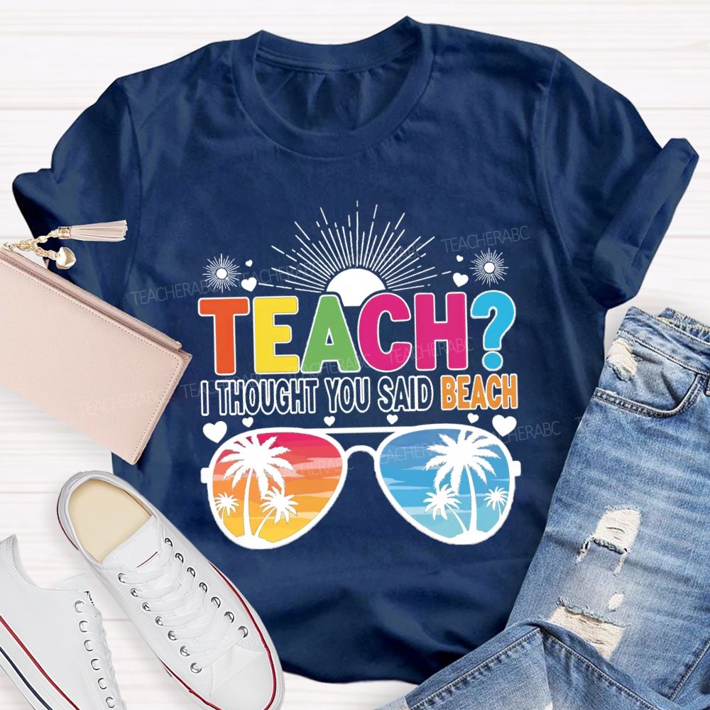 Teach I Thought You Said Beach Summer Break Teacher T-shirt