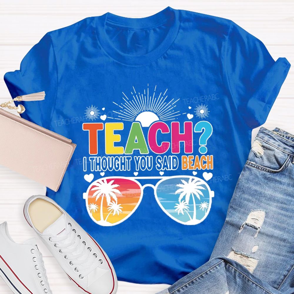 Teach I Thought You Said Beach Summer Break Teacher T-shirt