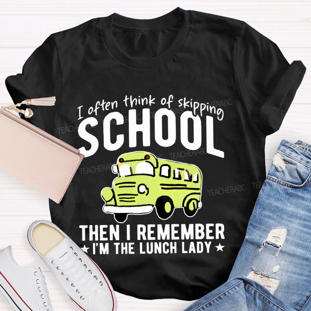 I Often Think Of Skipping School Then I Remember I'm The Lunch Lady Teacher T-shirt