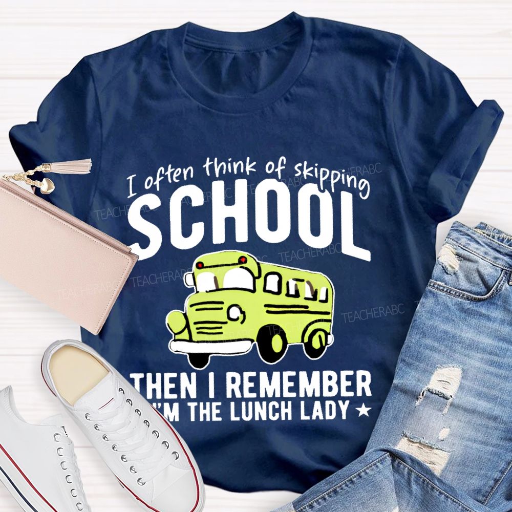I Often Think Of Skipping School Then I Remember I'm The Lunch Lady Teacher T-shirt