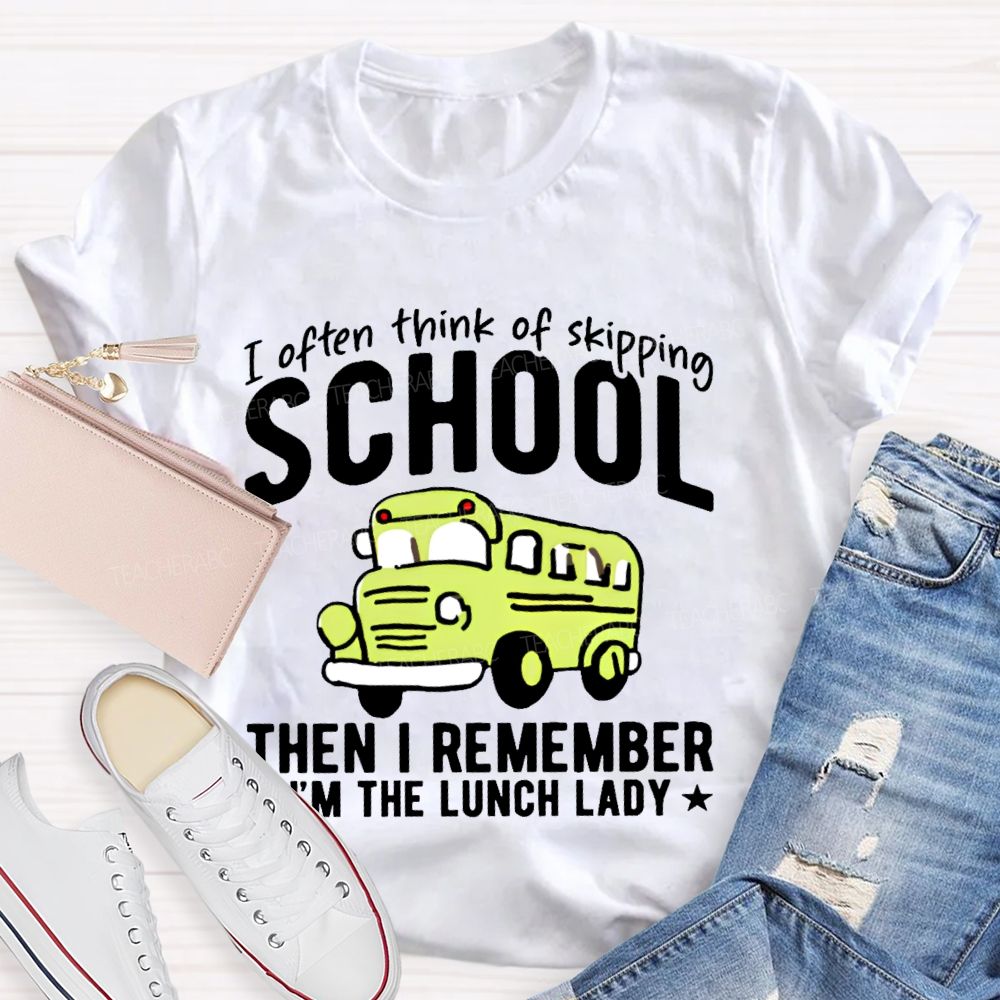 I Often Think Of Skipping School Then I Remember I'm The Lunch Lady Teacher T-shirt
