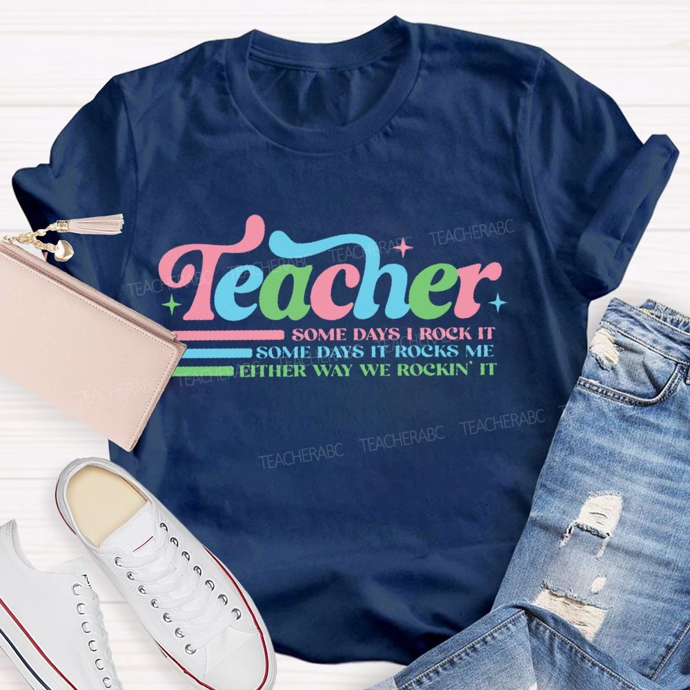 Teacher Some Days I Rock It Some Days It Rocks Me Either Way We Rockin' It Teacher T-shirt