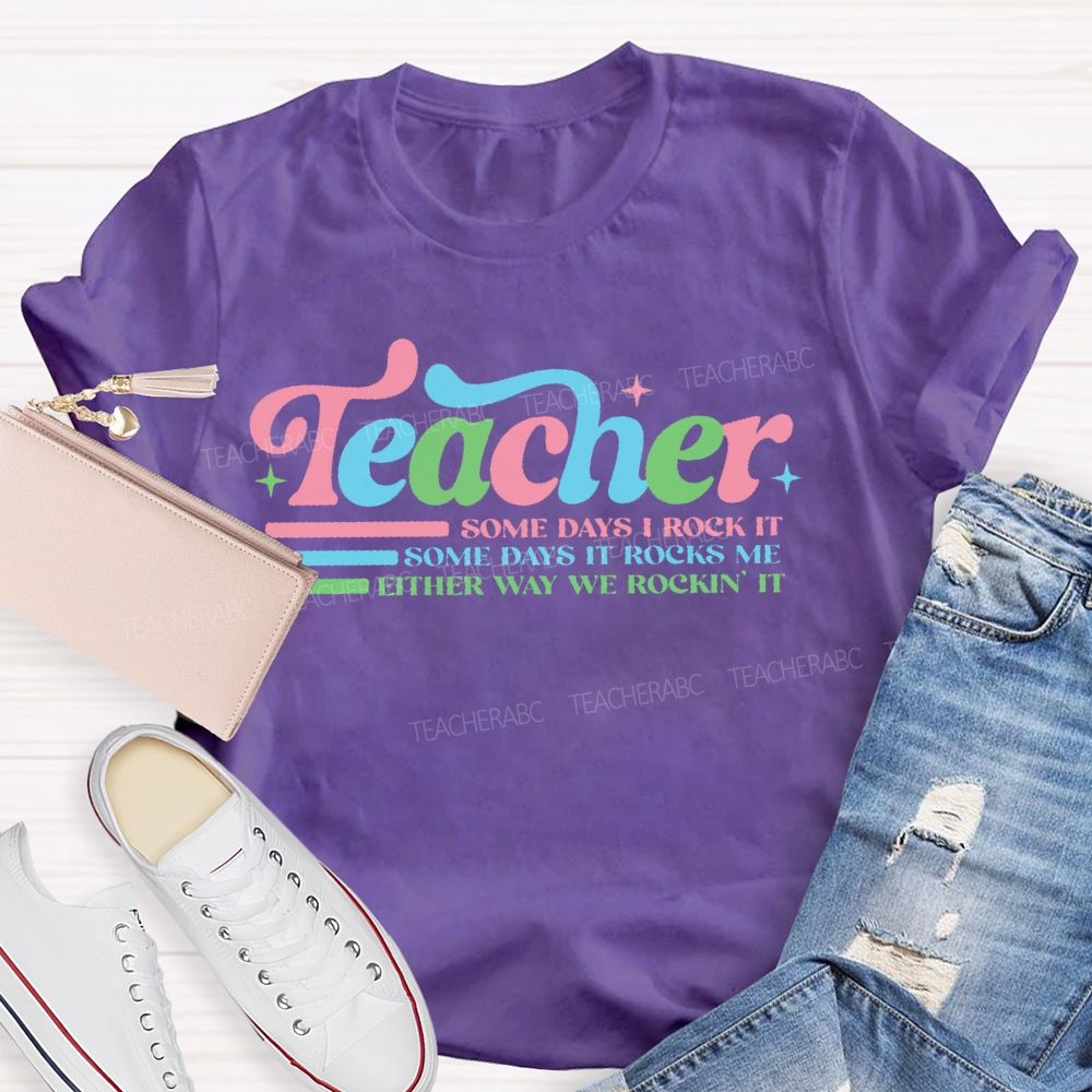 Teacher Some Days I Rock It Some Days It Rocks Me Either Way We Rockin' It Teacher T-shirt