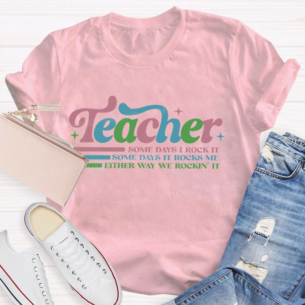 Teacher Some Days I Rock It Some Days It Rocks Me Either Way We Rockin' It Teacher T-shirt