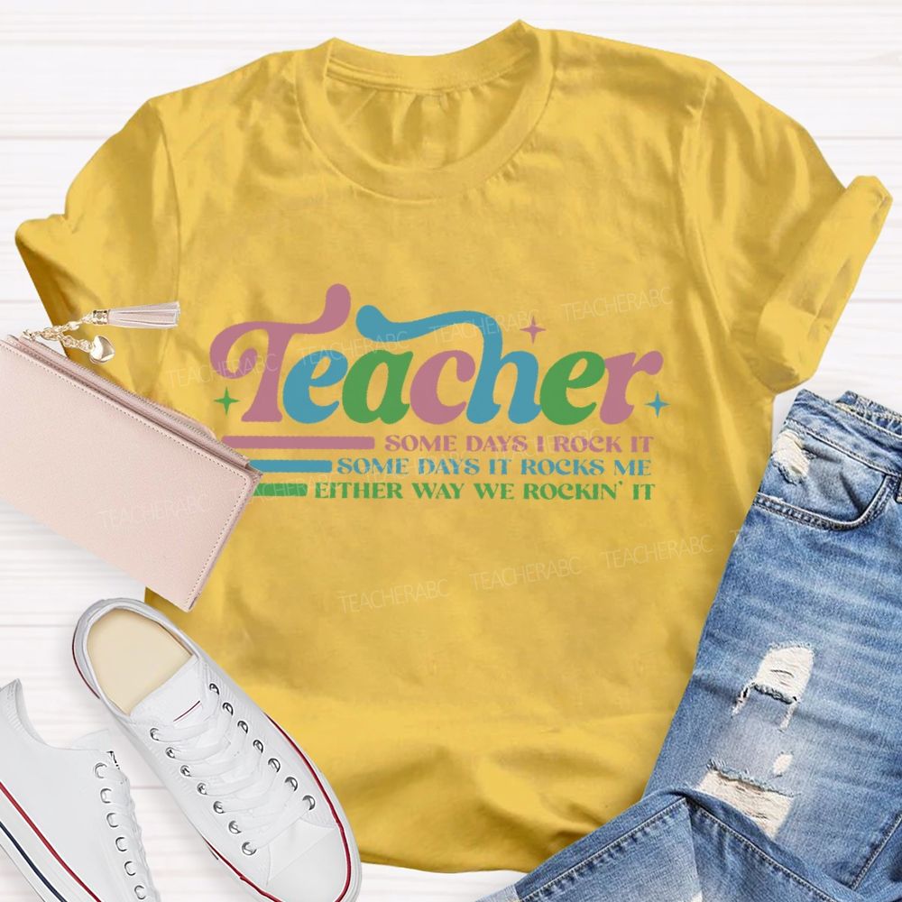 Teacher Some Days I Rock It Some Days It Rocks Me Either Way We Rockin' It Teacher T-shirt