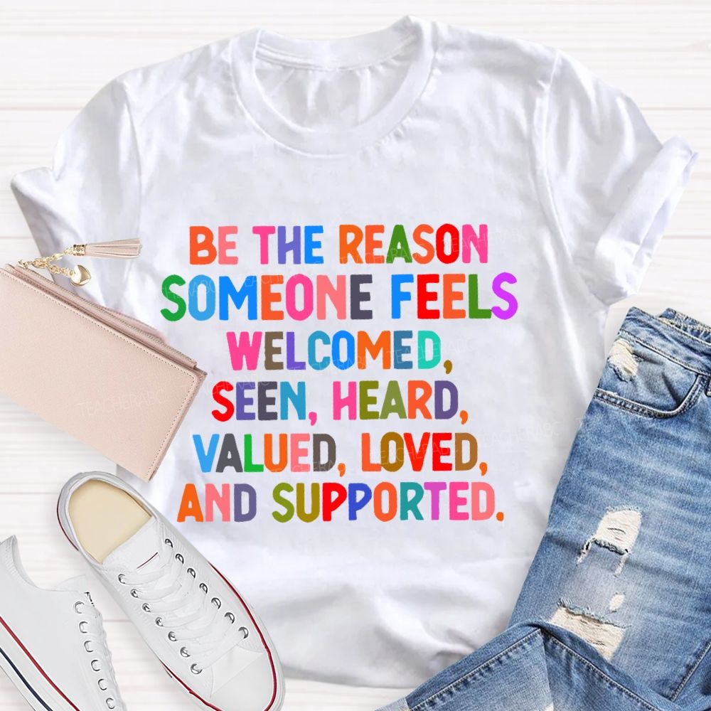 Be The Reason Someone Feels Welcomed Seen Heard Teacher T-shirt