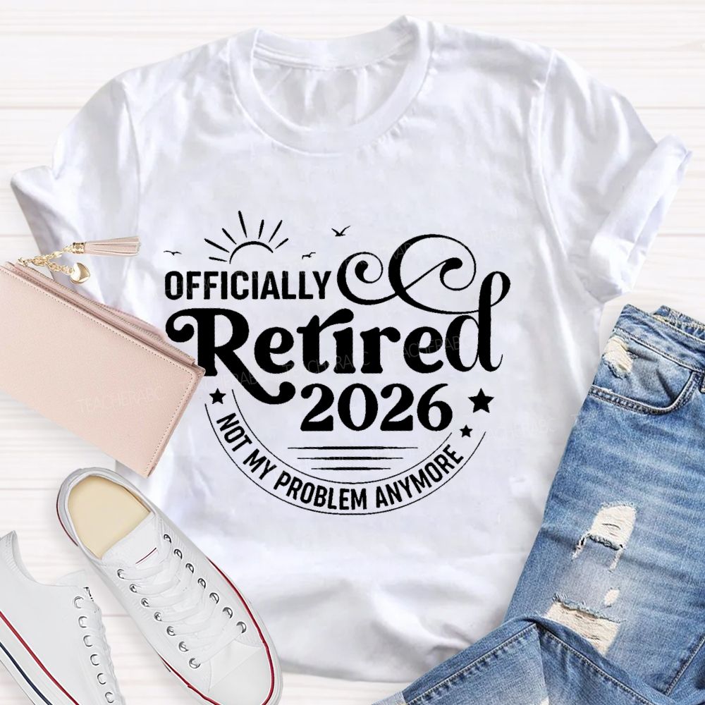 Officially Retired 2026 Not My Problem Anymore Letters Teacher T-shirt