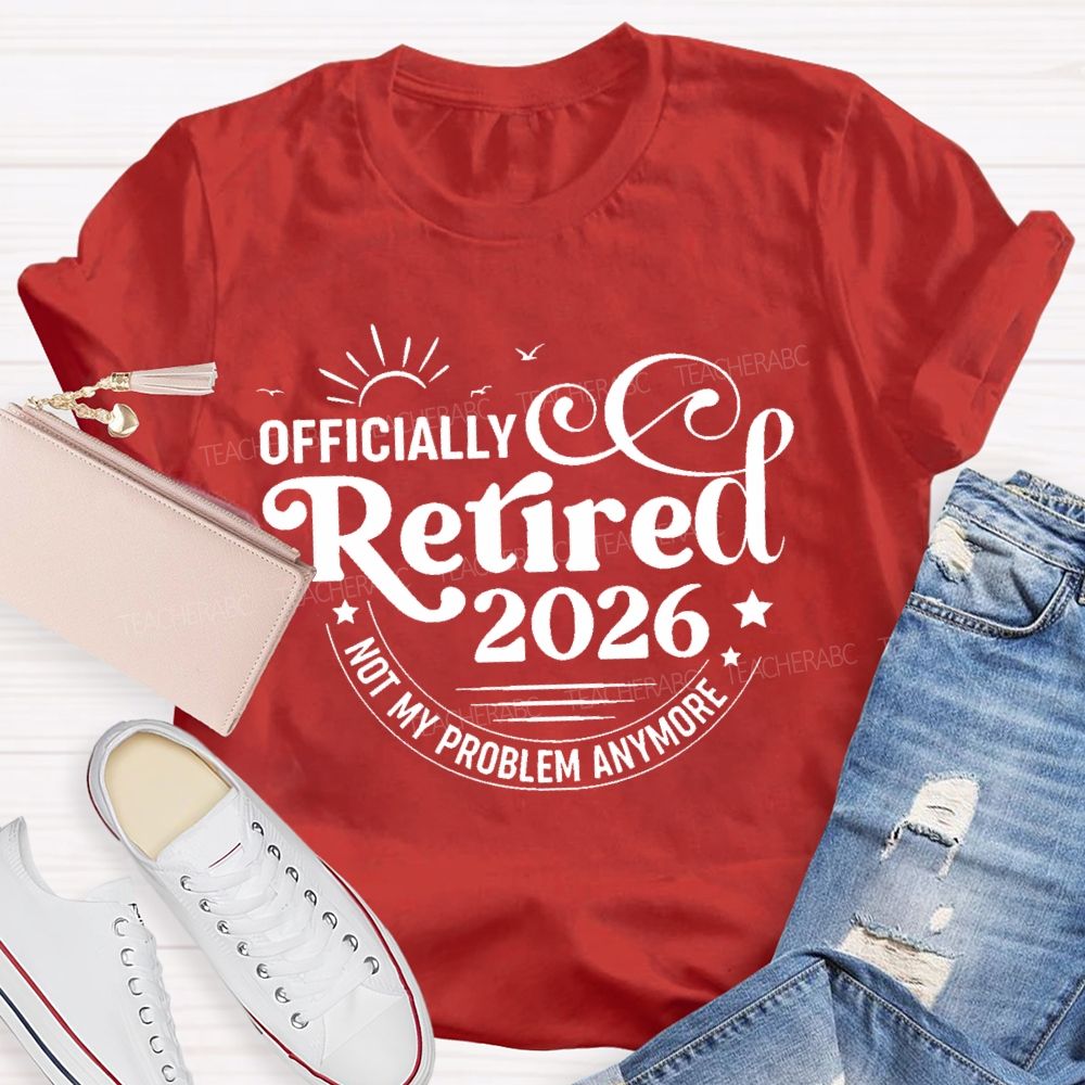 Officially Retired 2026 Not My Problem Anymore Letters Teacher T-shirt