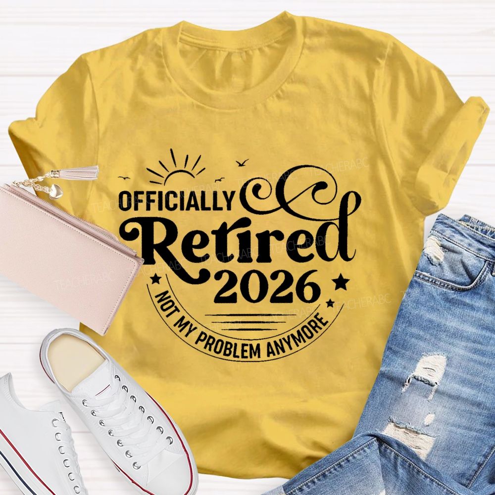 Officially Retired 2026 Not My Problem Anymore Letters Teacher T-shirt