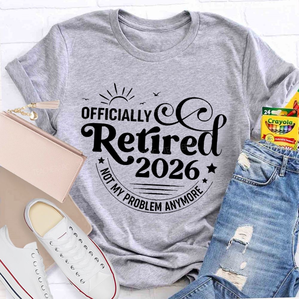 Officially Retired 2026 Not My Problem Anymore Letters Teacher T-shirt