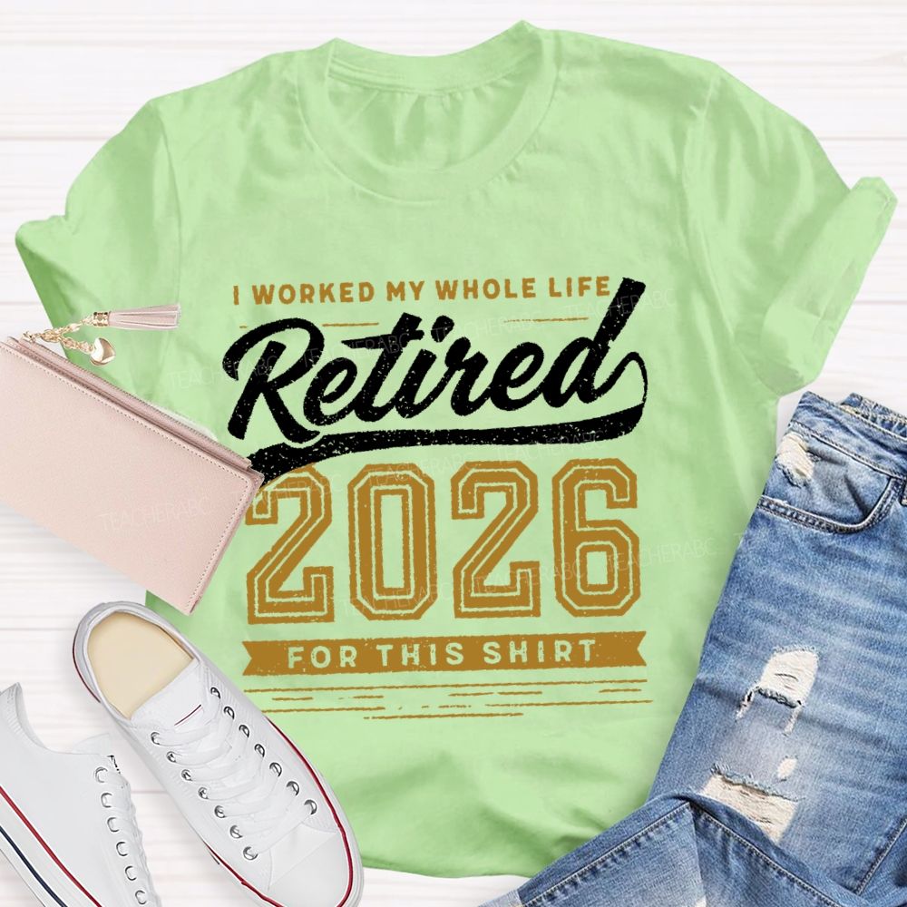 I Worked My Whole Life Retired 2026 For This Shirt Letters Teacher T-shirt