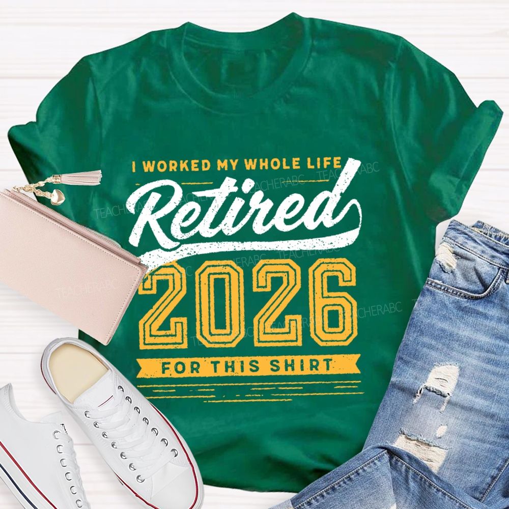 I Worked My Whole Life Retired 2026 For This Shirt Letters Teacher T-shirt